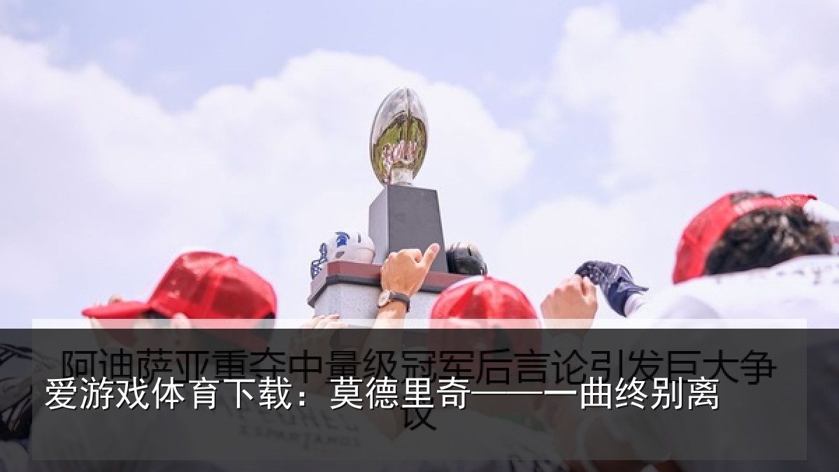 爱游戏体育下载：莫德里奇——一曲终别离