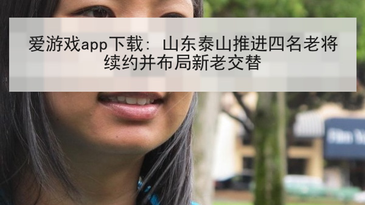 爱游戏app下载: 山东泰山推进四名老将续约并布局新老交替