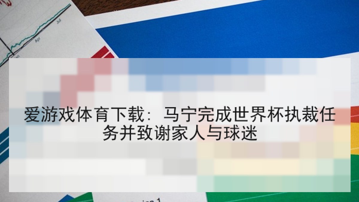 爱游戏体育下载: 马宁完成世界杯执裁任务并致谢家人与球迷 爱游戏体育下载: 马宁完成世界杯执裁任务并致谢家人与球迷