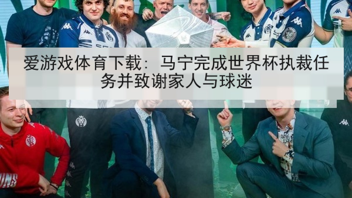 爱游戏体育下载: 马宁完成世界杯执裁任务并致谢家人与球迷