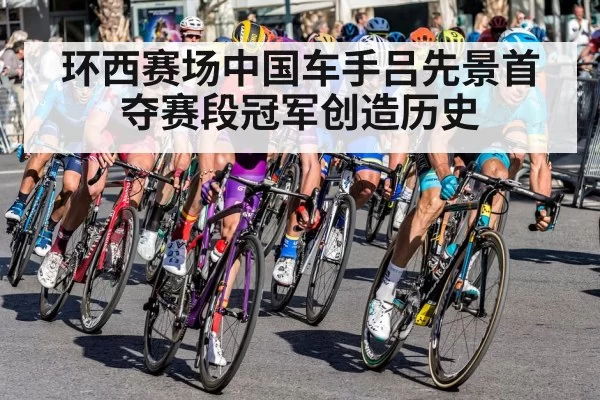 环西赛场中国车手吕先景首夺赛段冠军创造历史
