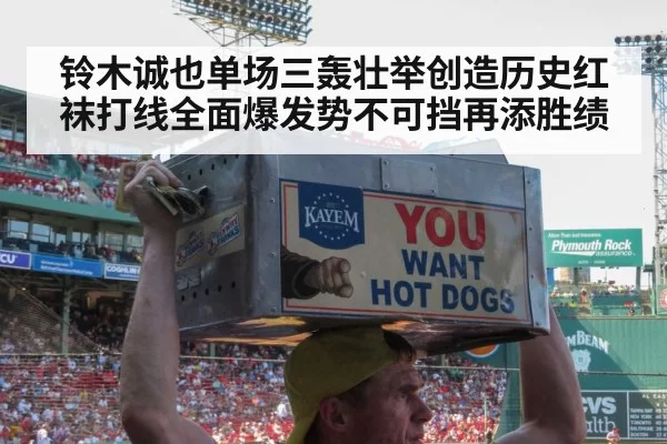铃木诚也单场三轰壮举创造历史红袜打线全面爆发势不可挡再添胜绩