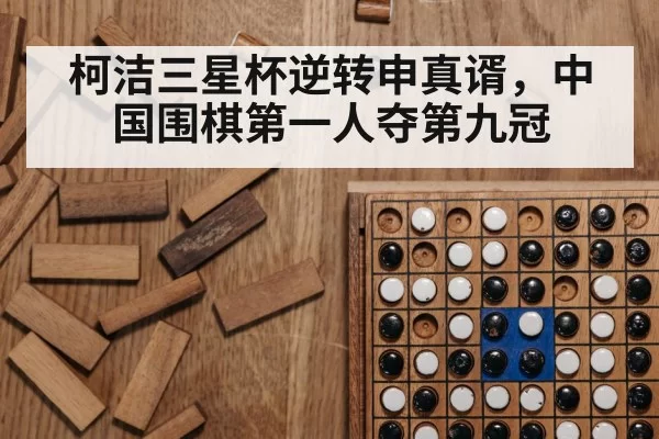 柯洁三星杯逆转申真谞，中国围棋第一人夺第九冠