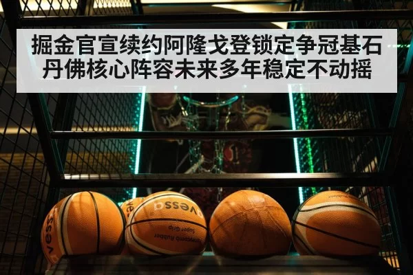 掘金官宣续约阿隆戈登锁定争冠基石 丹佛核心阵容未来多年稳定不动摇
